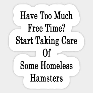 Have Too Much Free Time? Start Taking Care Of Some Homeless Hamsters Sticker